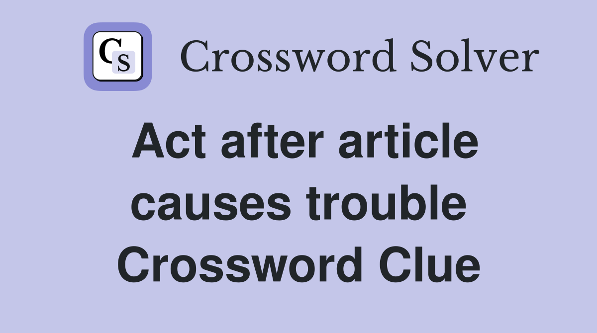 Act after article causes trouble Crossword Clue