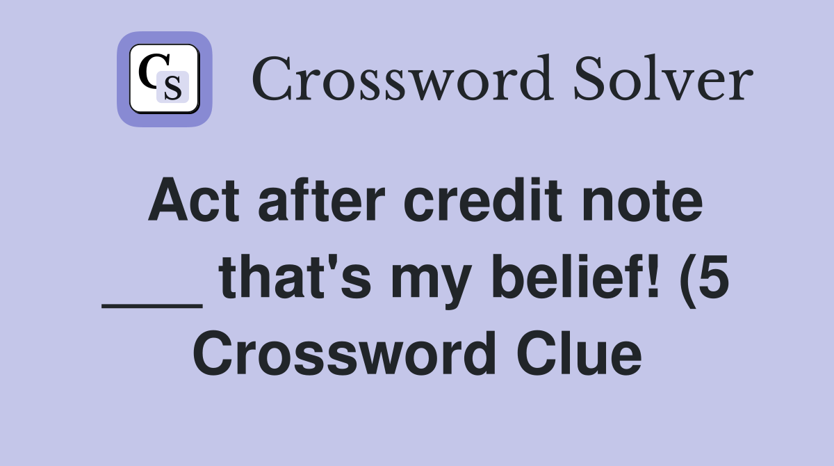 Act after credit note that #39 s my belief (5) Crossword Clue Act after credit note that #39 s my belief (5) Crossword Clue