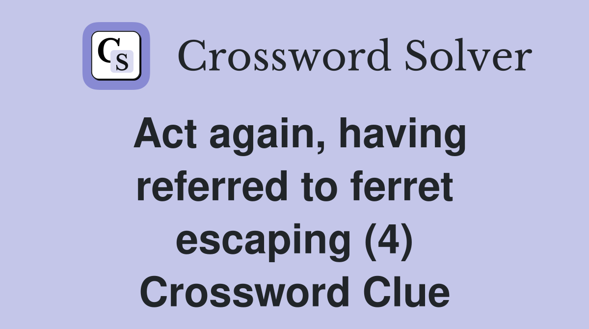 Act again, having referred to ferret escaping (4) Crossword Clue