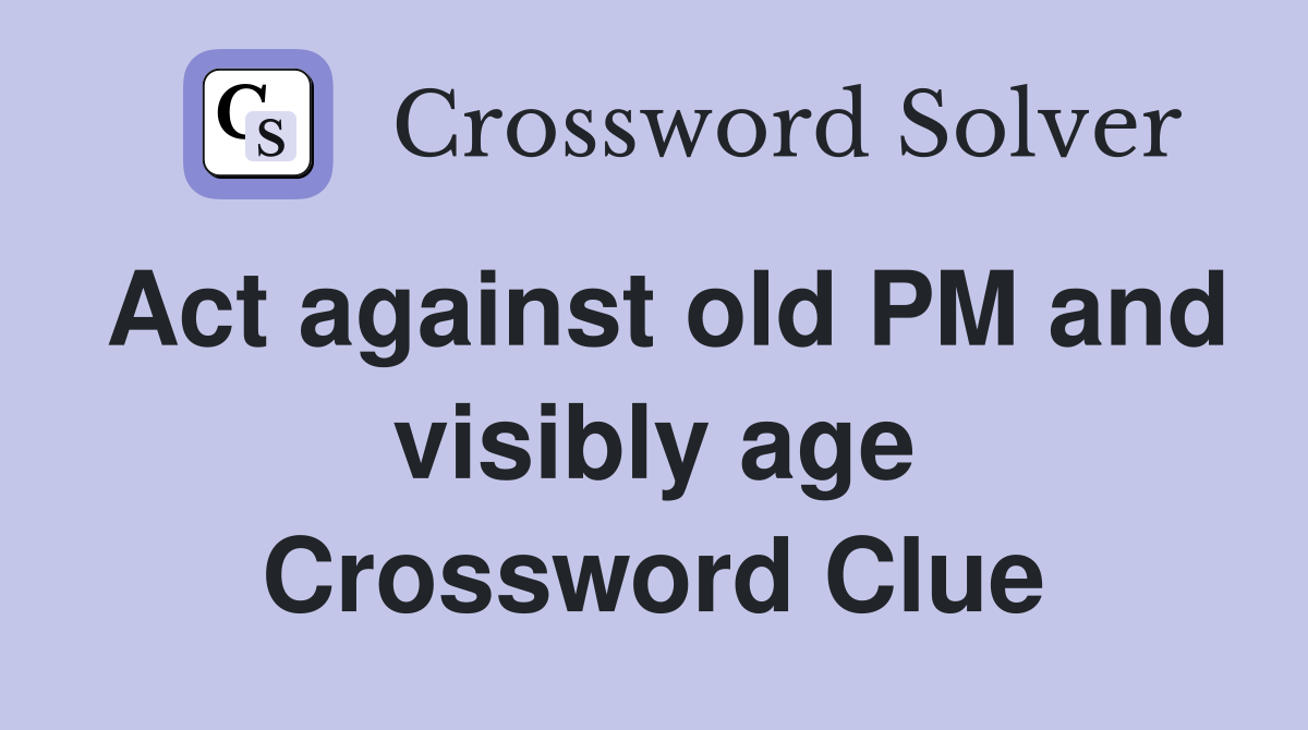 Act against old PM and visibly age Crossword Clue