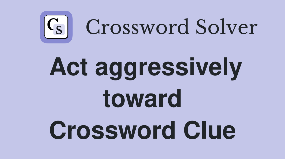 Act aggressively toward Crossword Clue