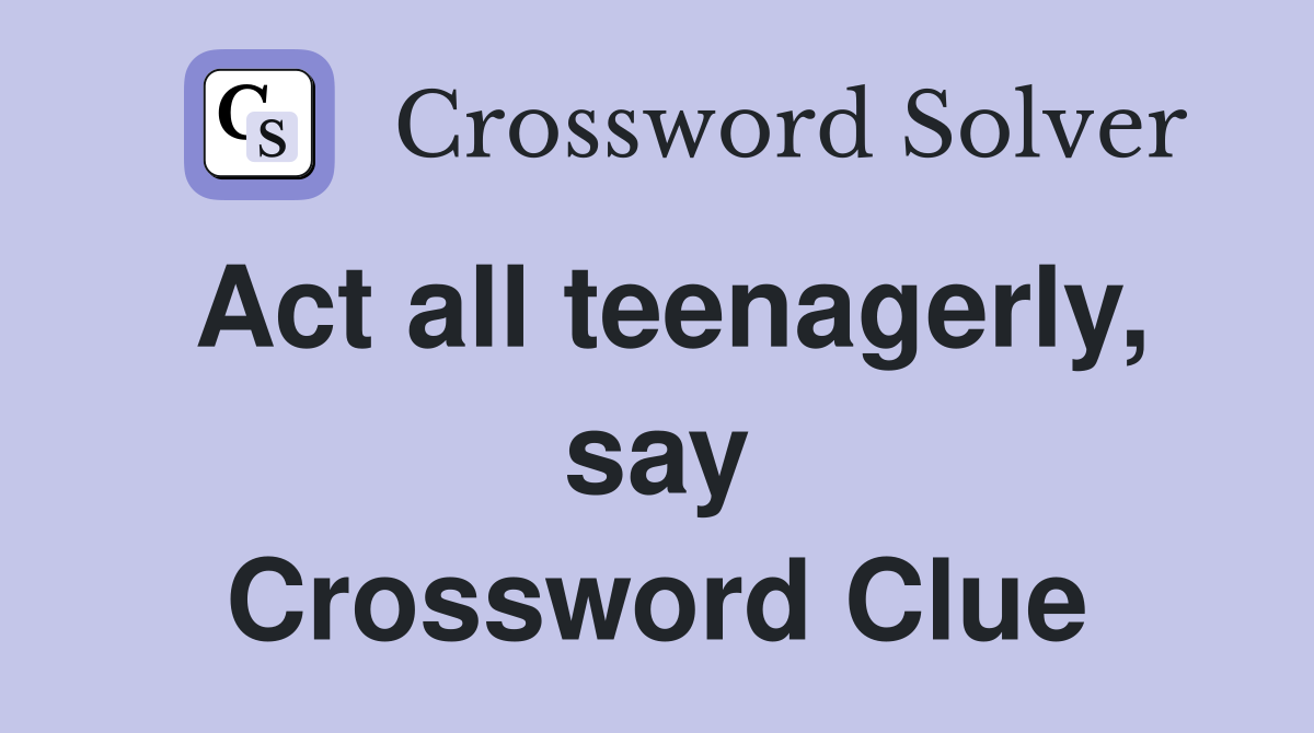 Act all teenagerly, say Crossword Clue