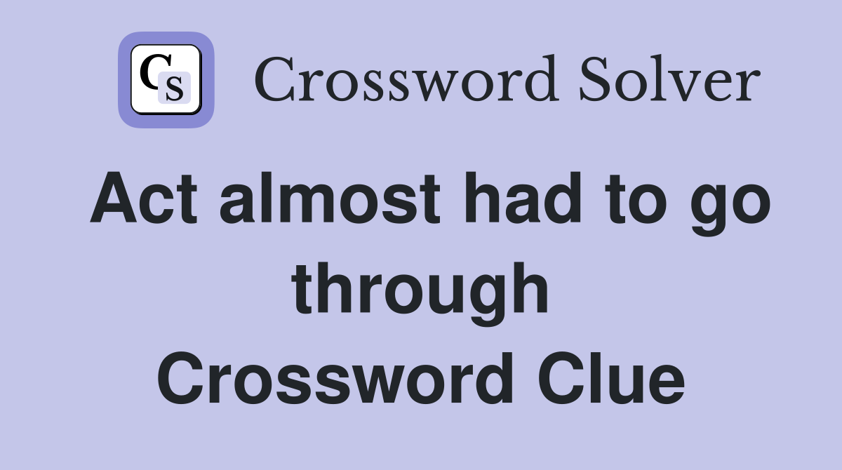 Act almost had to go through Crossword Clue