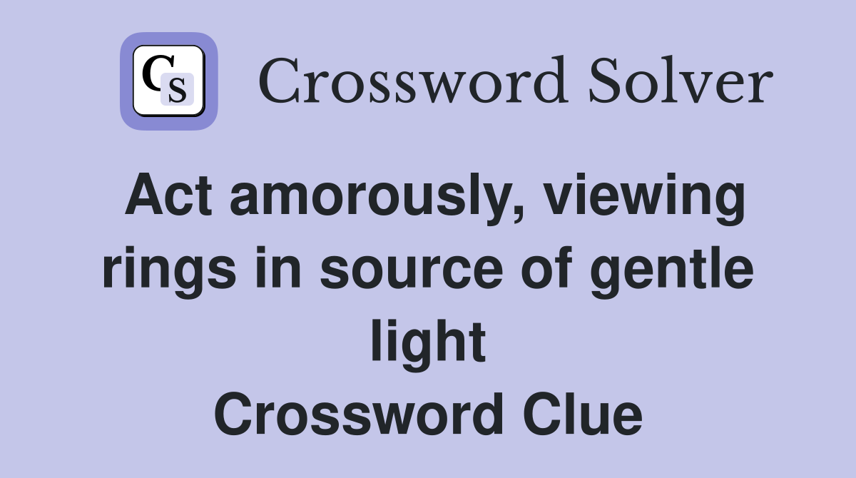 Act amorously, viewing rings in source of gentle light Crossword Clue