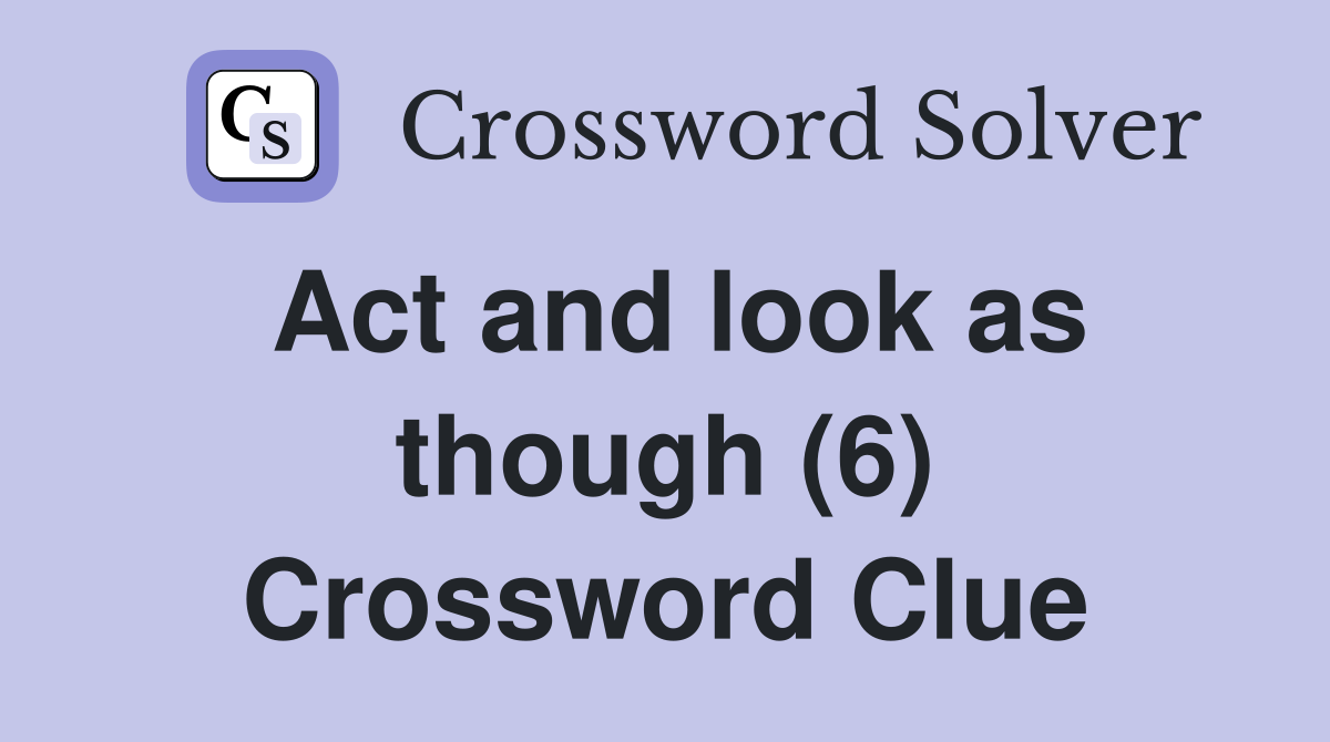 Act and look as though (6) Crossword Clue