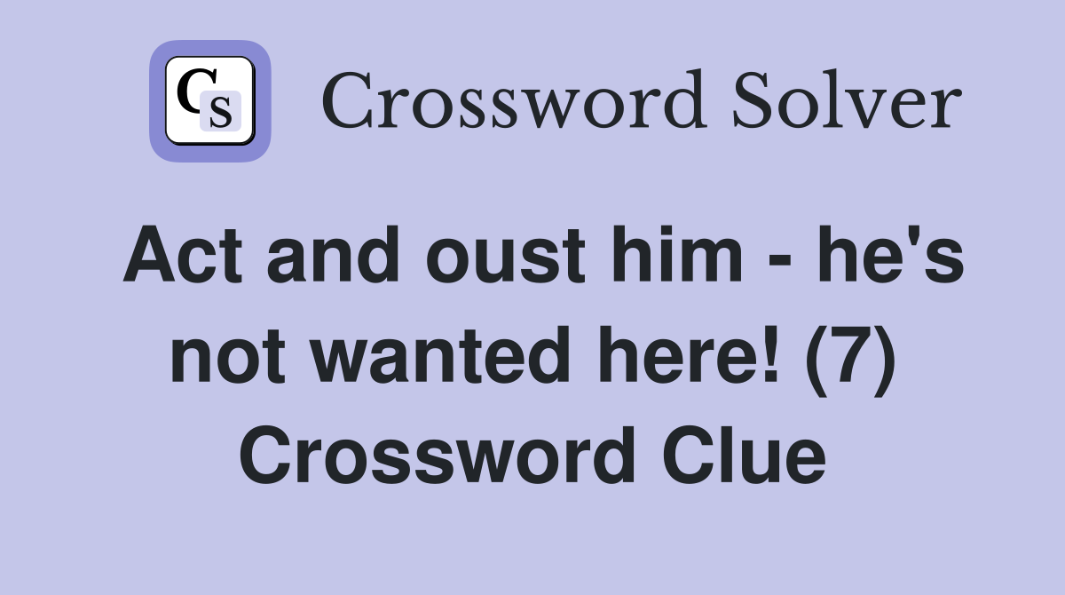 Act and oust him - he's not wanted here! (7) Crossword Clue