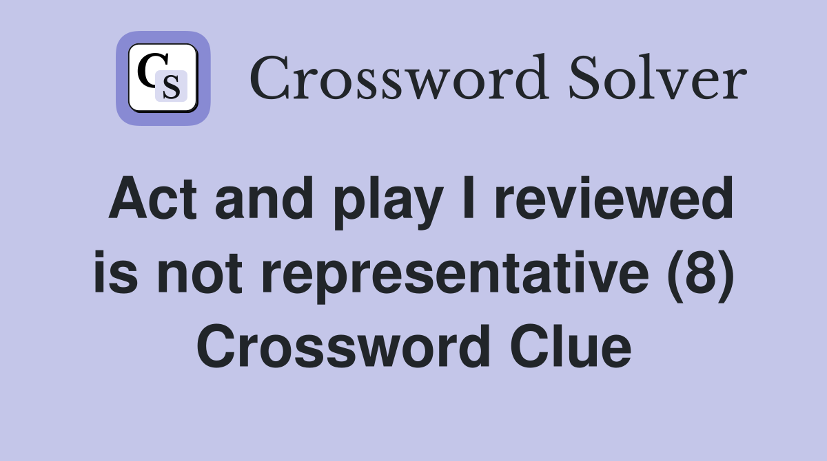 Act and play I reviewed is not representative (8) Crossword Clue