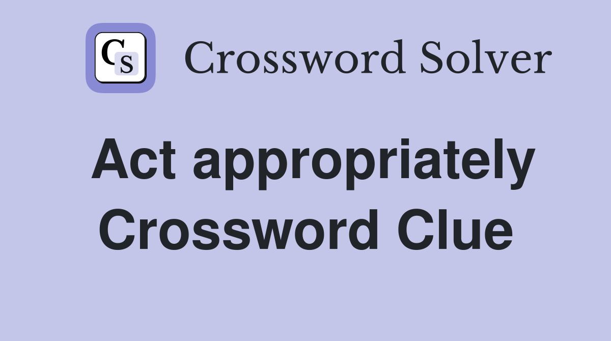 Act appropriately Crossword Clue