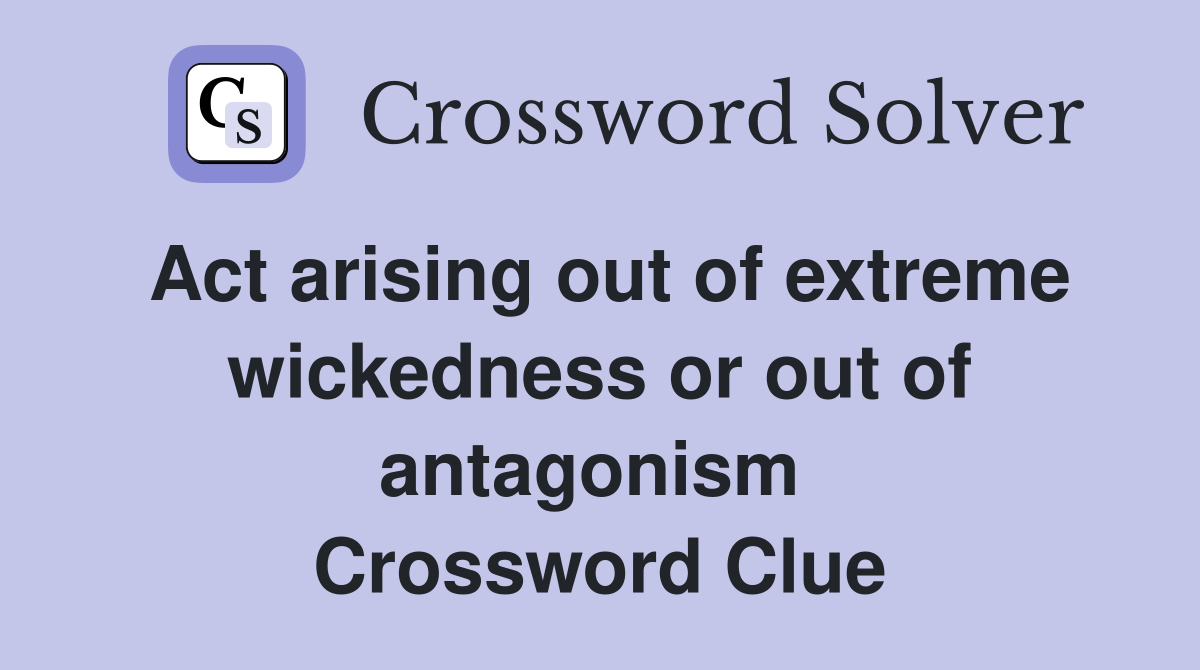 Act arising out of extreme wickedness or out of antagonism  Crossword Clue