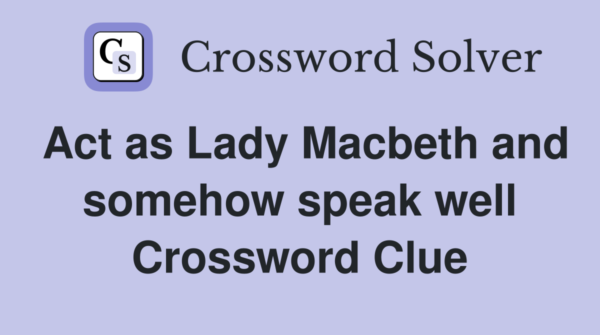 Act as Lady Macbeth and somehow speak well Crossword Clue