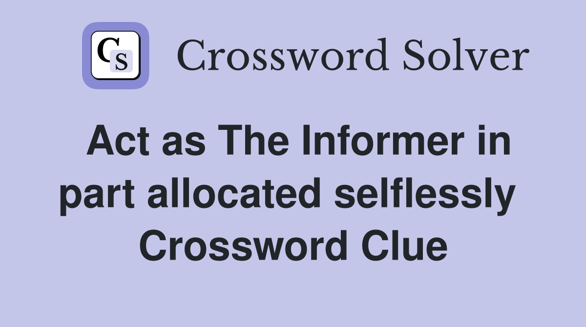 Act as The Informer in part allocated selflessly  Crossword Clue