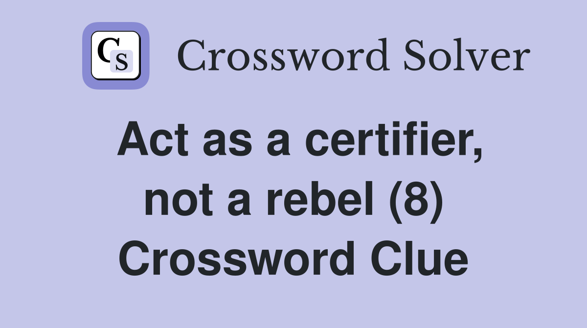 Act as a certifier, not a rebel (8) Crossword Clue