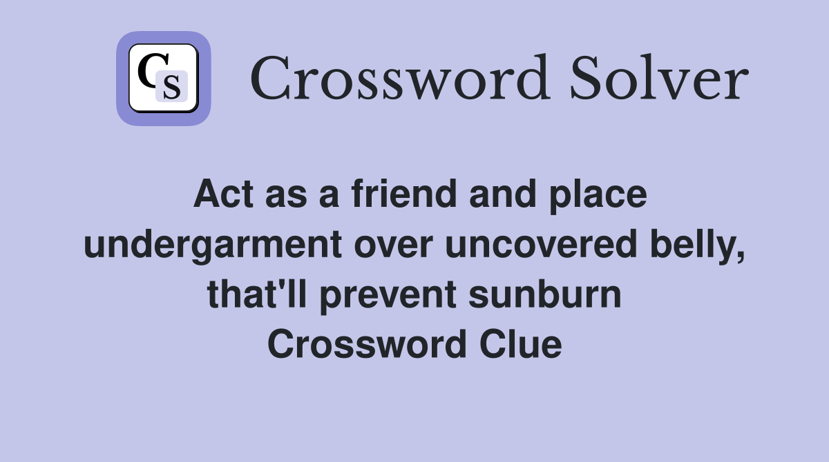 Act as a friend and place undergarment over uncovered belly, that'll prevent sunburn Crossword Clue