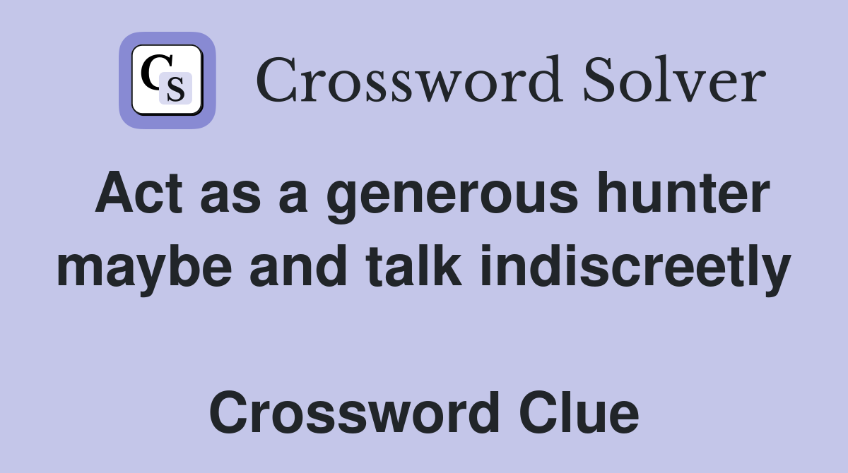 Act as a generous hunter maybe and talk indiscreetly  Crossword Clue