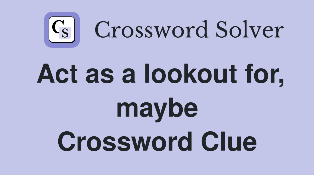 Act as a lookout for, maybe Crossword Clue