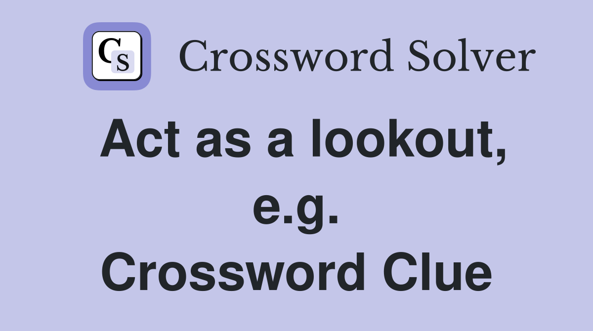 Act as a lookout, e.g. Crossword Clue