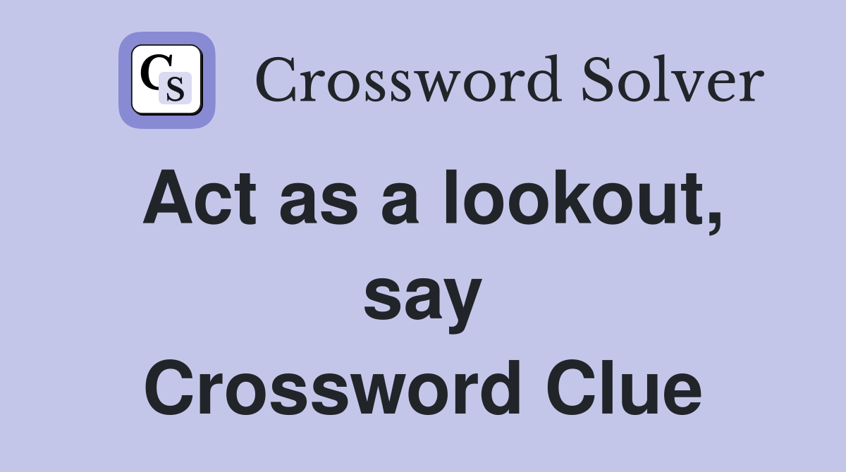 Act as a lookout, say Crossword Clue