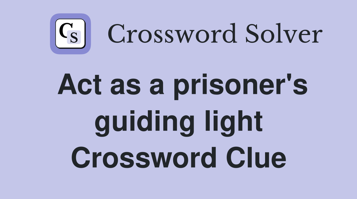 Act as a prisoner's guiding light Crossword Clue