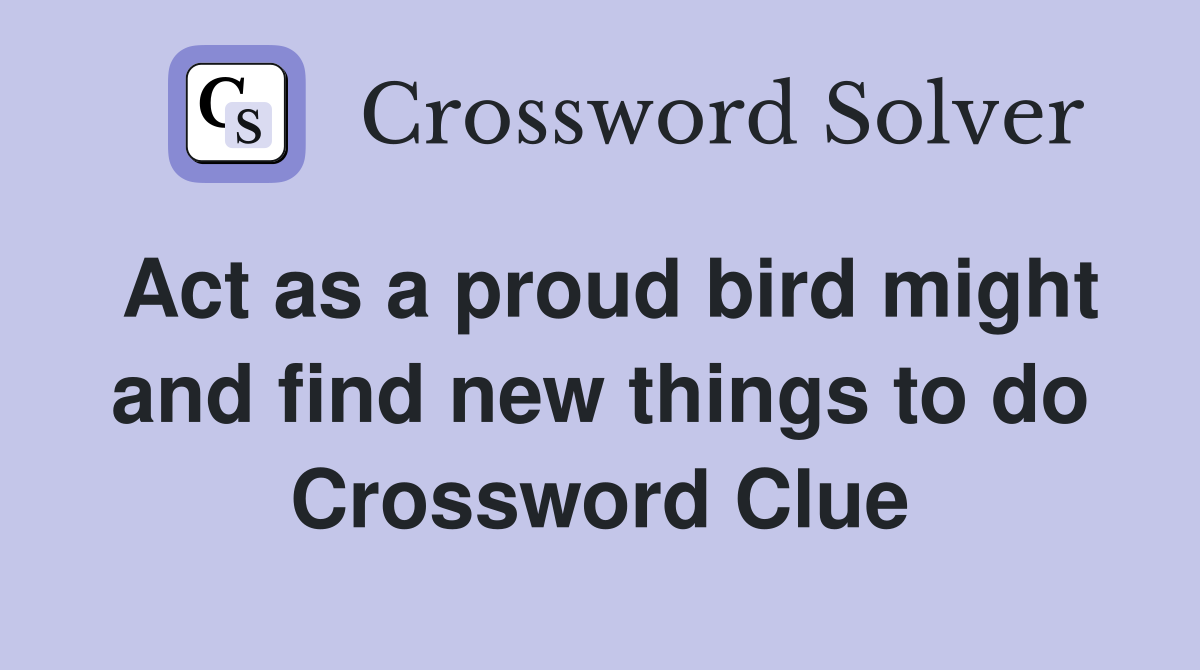 Act as a proud bird might and find new things to do Crossword Clue