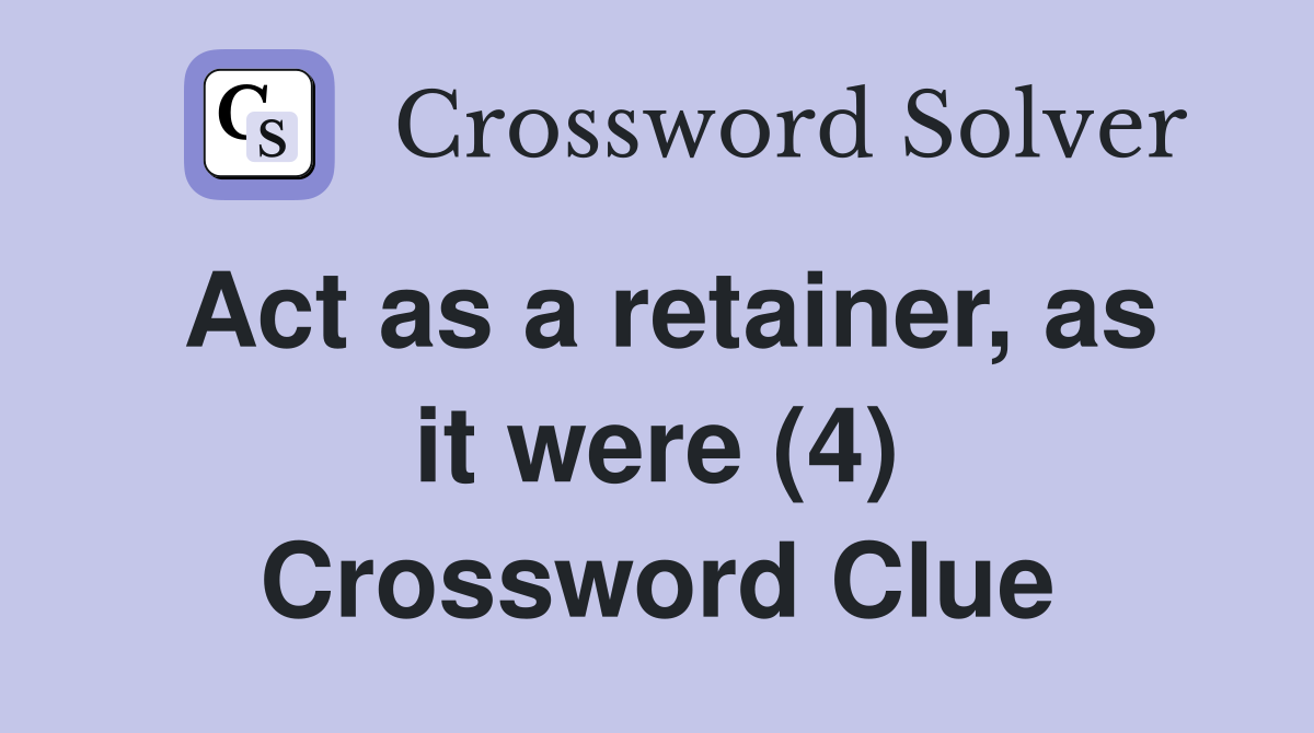 Act as a retainer, as it were (4) Crossword Clue