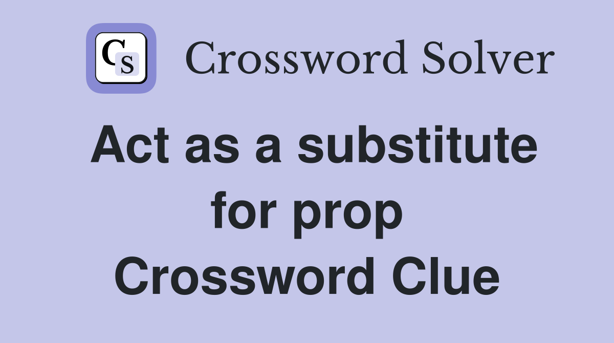 Act as a substitute for prop Crossword Clue