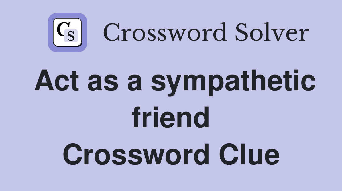 Act as a sympathetic friend Crossword Clue