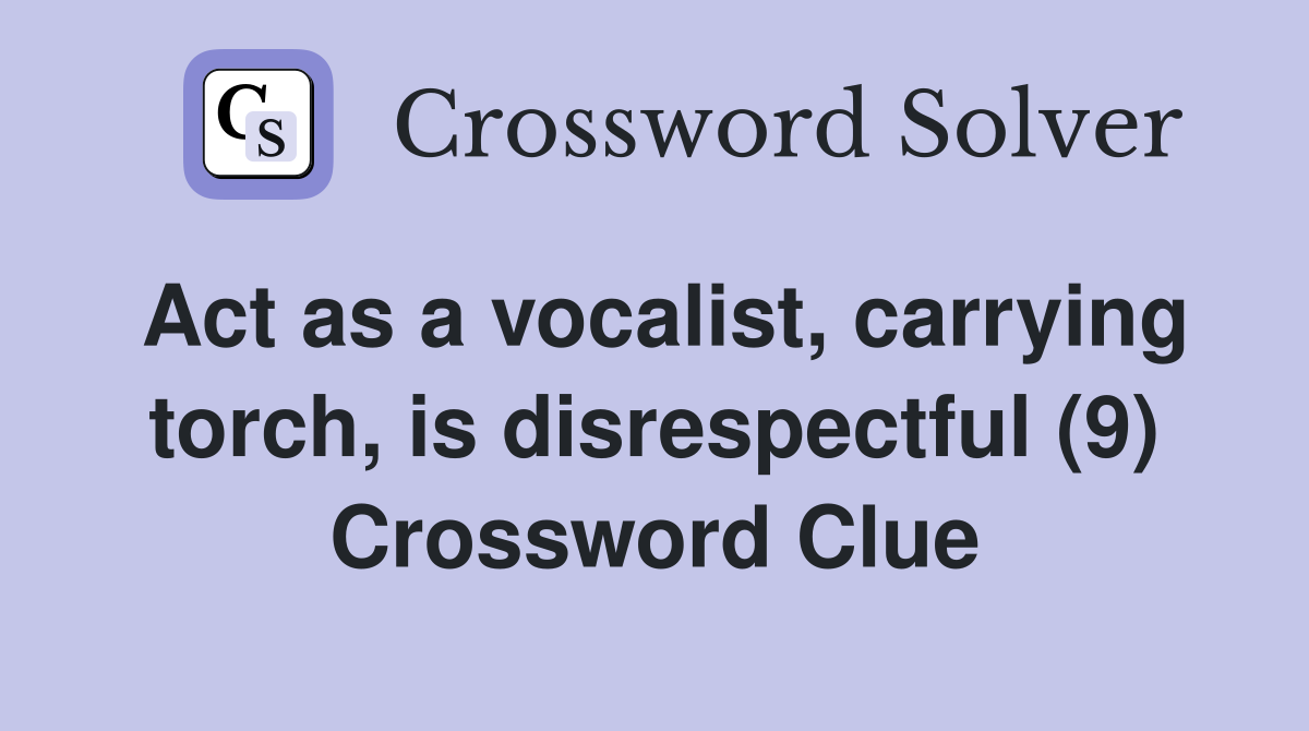 Act as a vocalist, carrying torch, is disrespectful (9) Crossword Clue