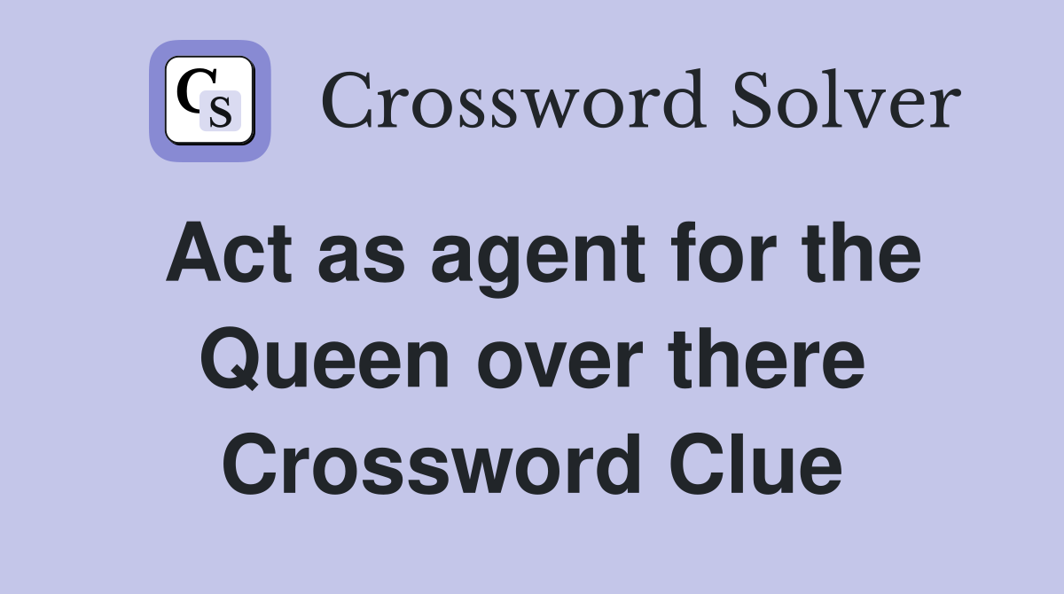 Act as agent for the Queen over there Crossword Clue