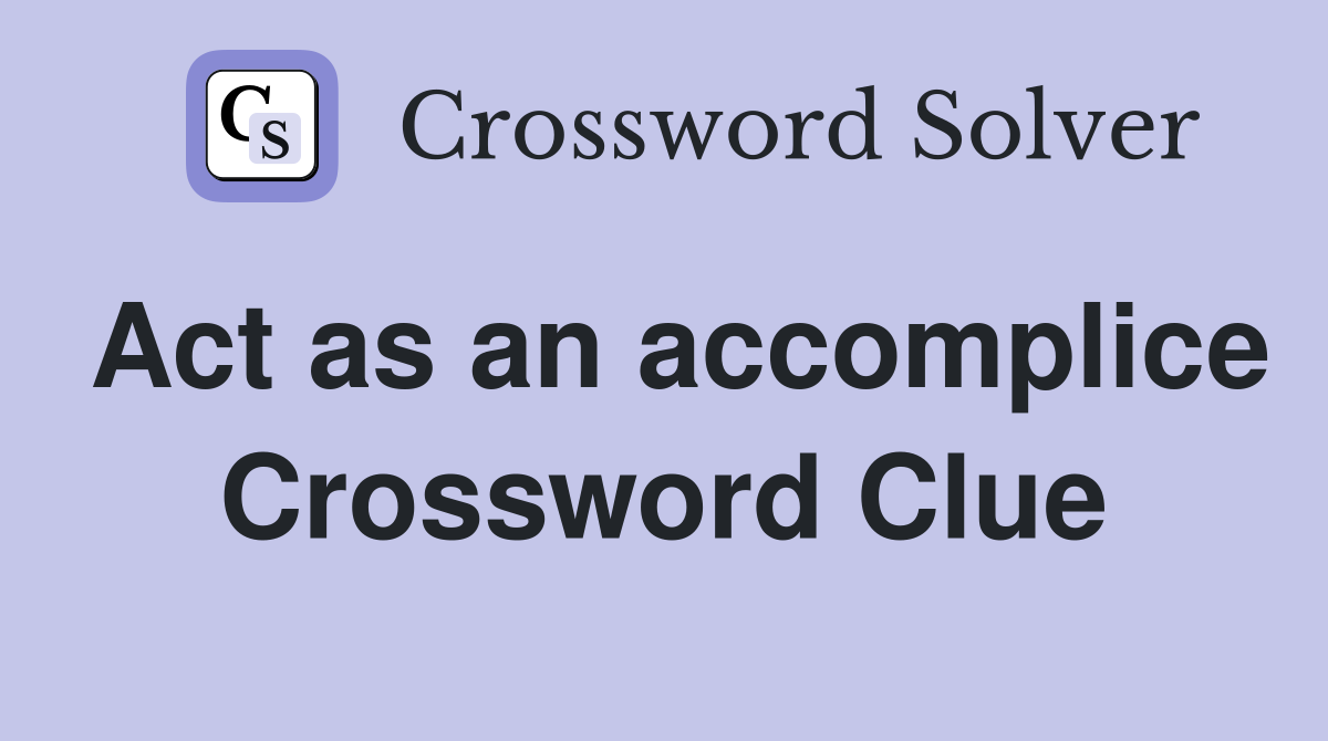 Act as an accomplice Crossword Clue