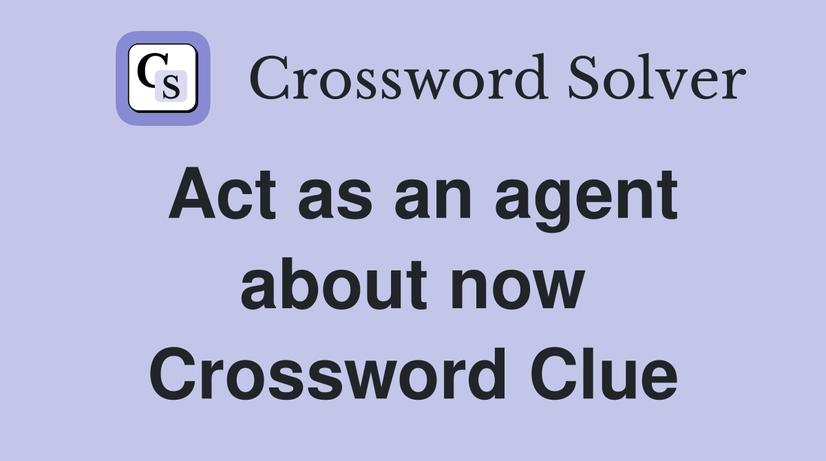 Act as an agent about now Crossword Clue