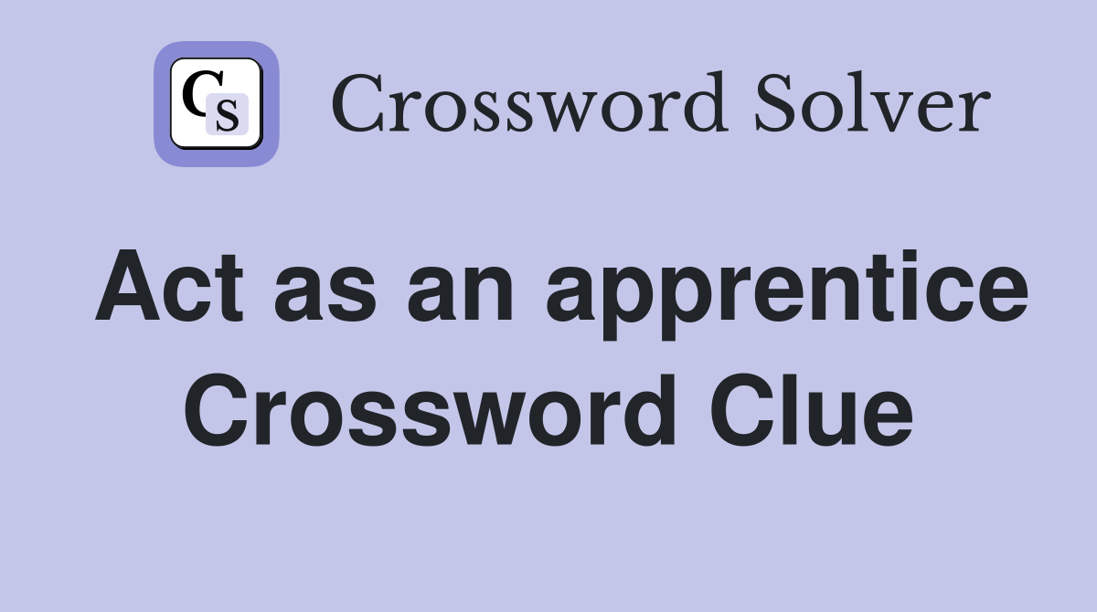 Act as an apprentice Crossword Clue