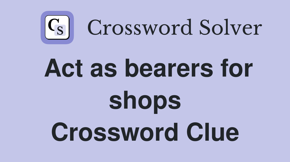 Act as bearers for shops Crossword Clue