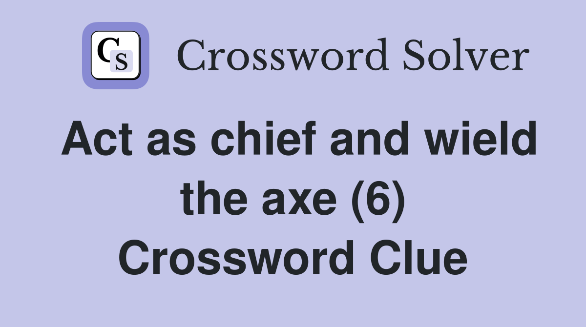 Act as chief and wield the axe (6) Crossword Clue