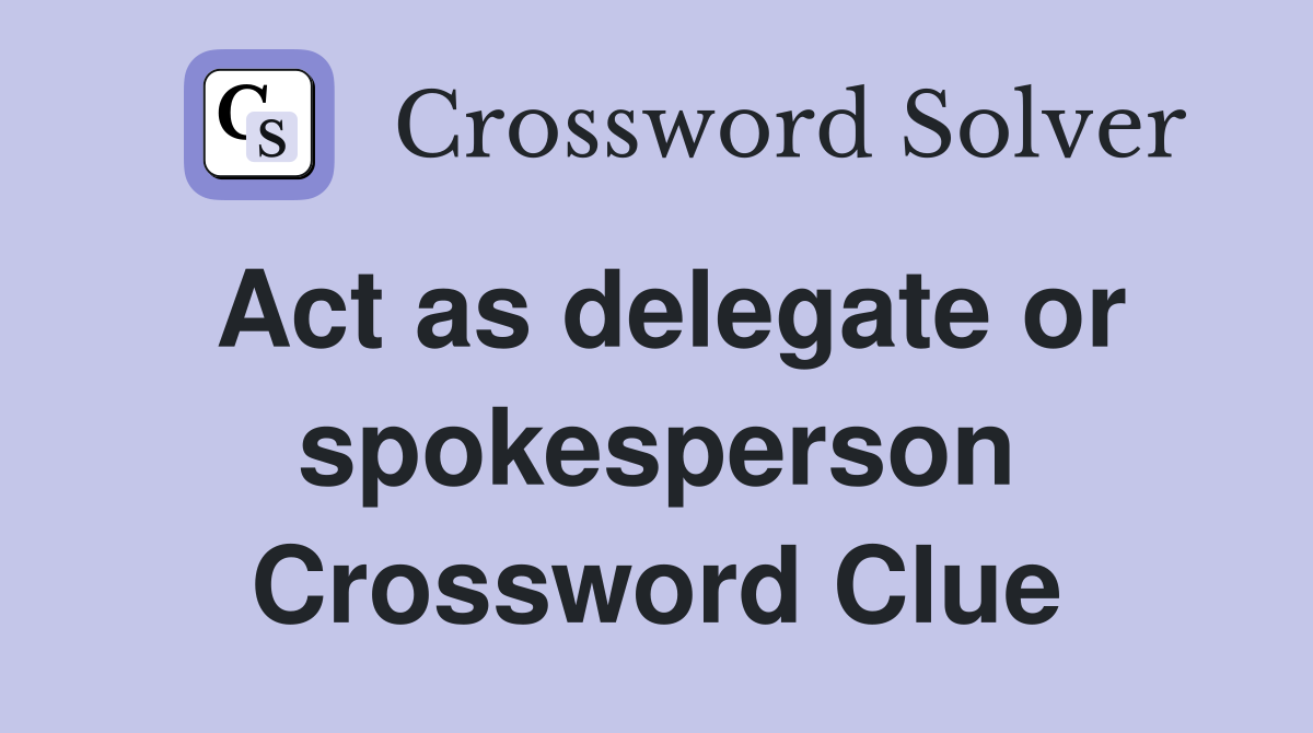 Act as delegate or spokesperson Crossword Clue