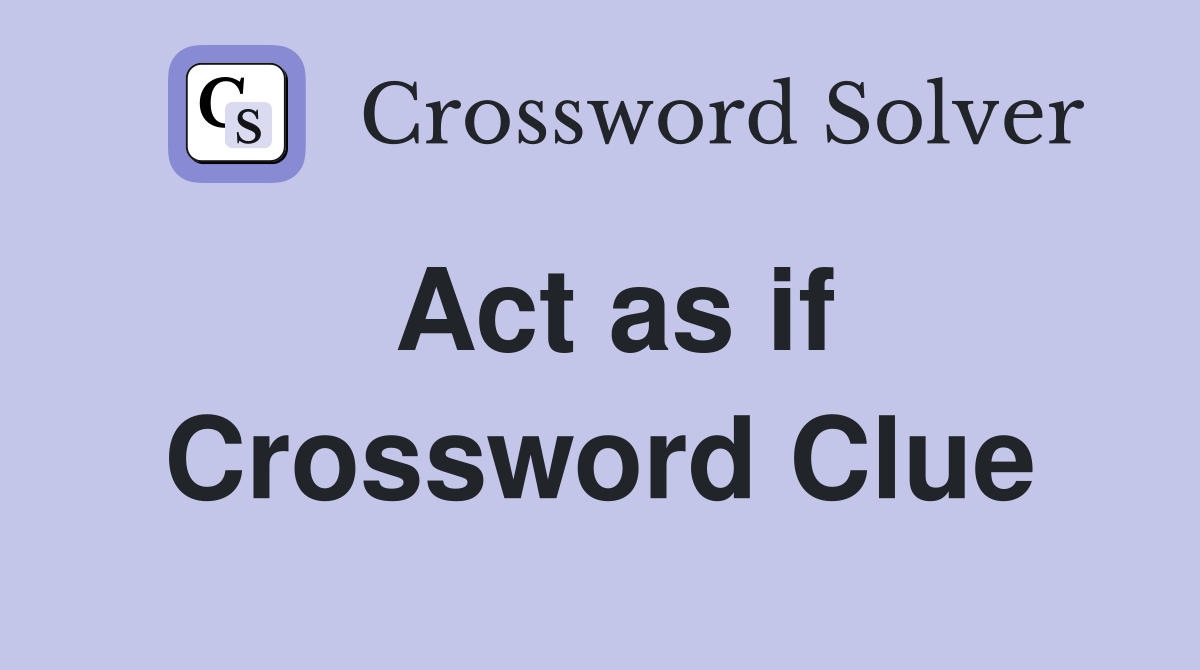 Act as if Crossword Clue