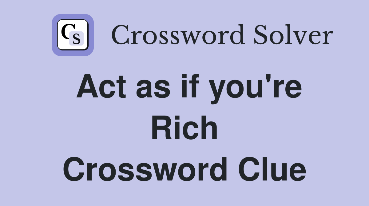 Act as if you're Rich Crossword Clue