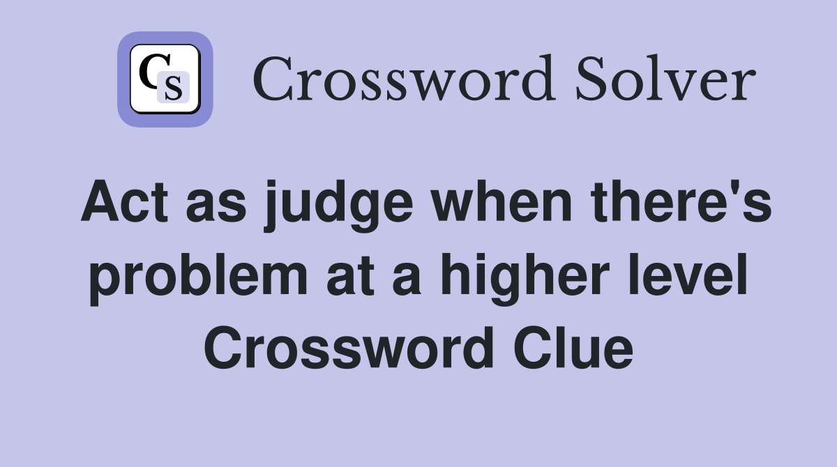 Act as judge when there's problem at a higher level Crossword Clue