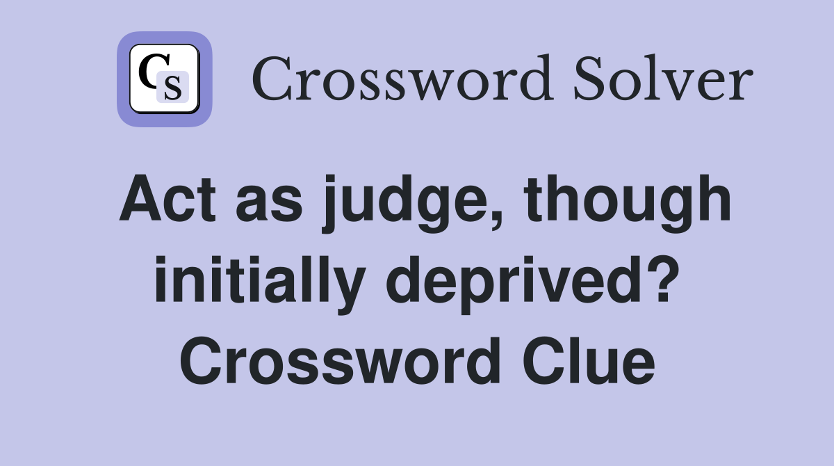 Act as judge, though initially deprived? Crossword Clue