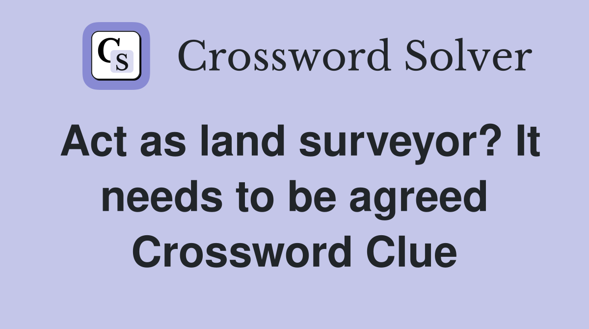 Act as land surveyor? It needs to be agreed Crossword Clue
