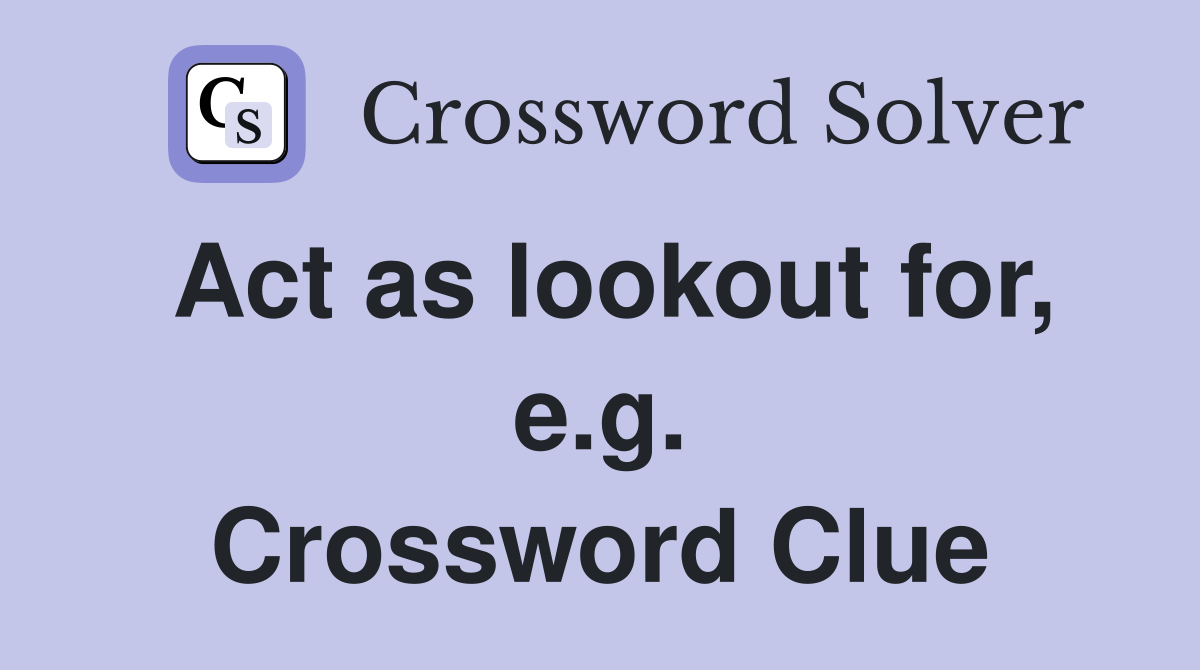 Act as lookout for, e.g. Crossword Clue