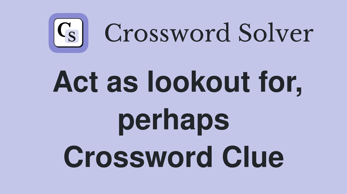 Act as lookout for, perhaps Crossword Clue