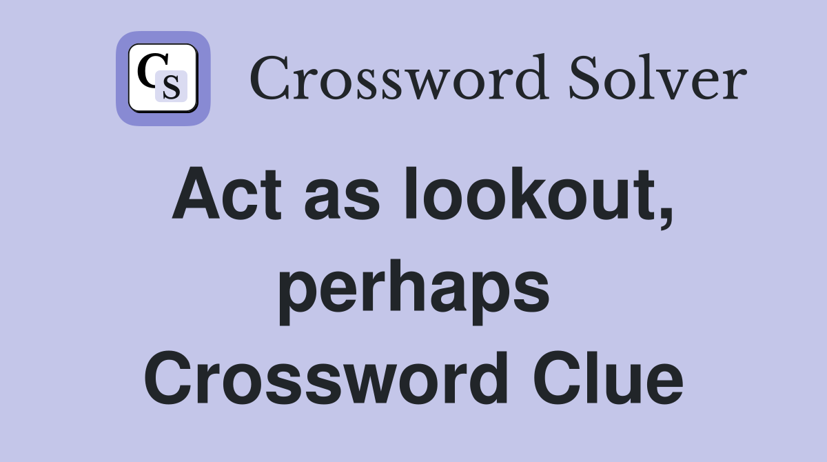 Act as lookout, perhaps Crossword Clue