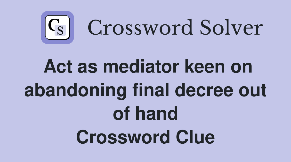 Act as mediator keen on abandoning final decree out of hand Crossword Clue
