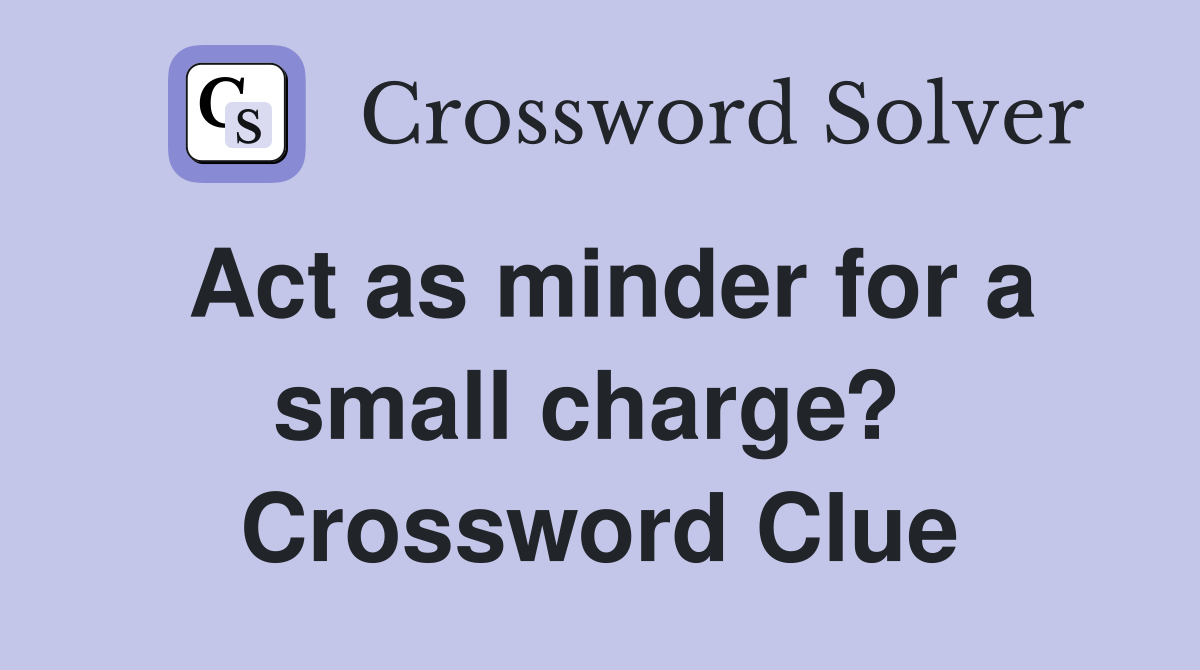 Act as minder for a small charge?  Crossword Clue
