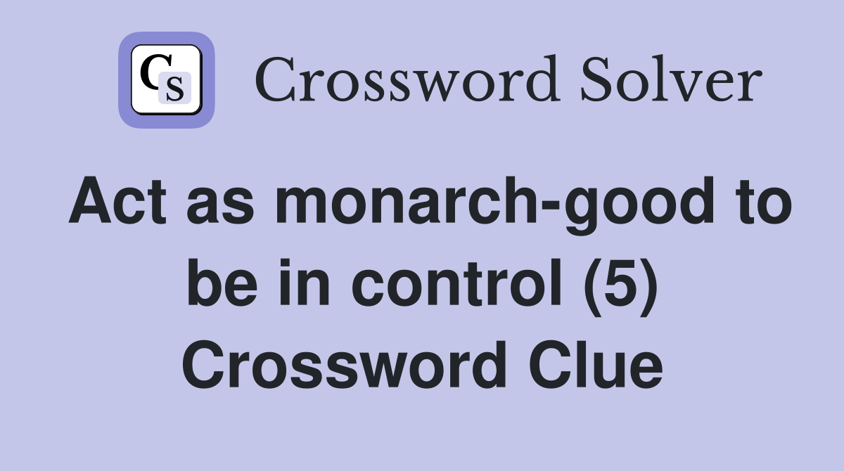 Act as monarch-good to be in control (5) Crossword Clue