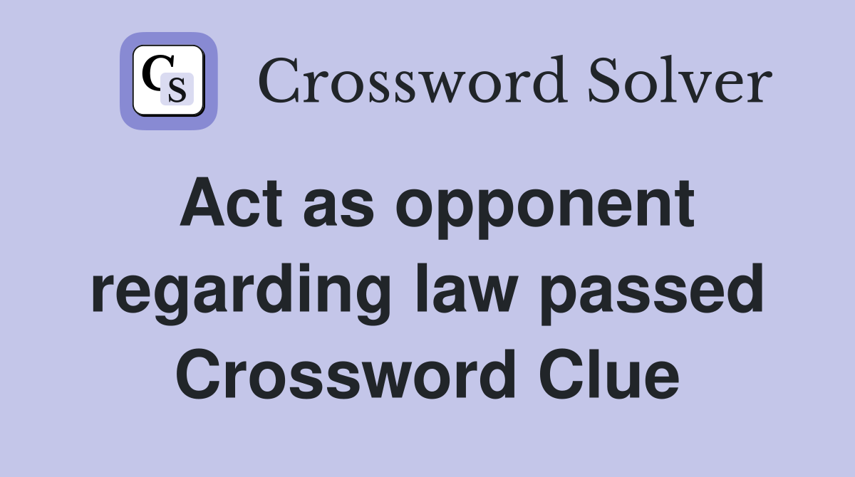 Act as opponent regarding law passed Crossword Clue