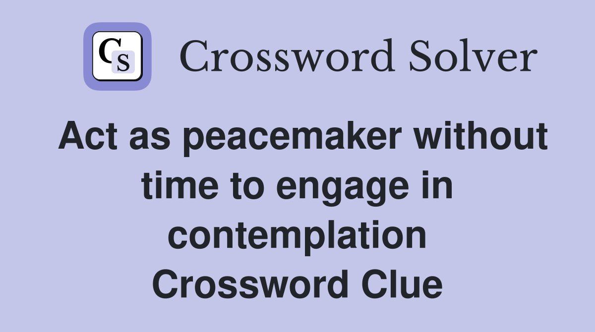 Act as peacemaker without time to engage in contemplation Crossword Clue