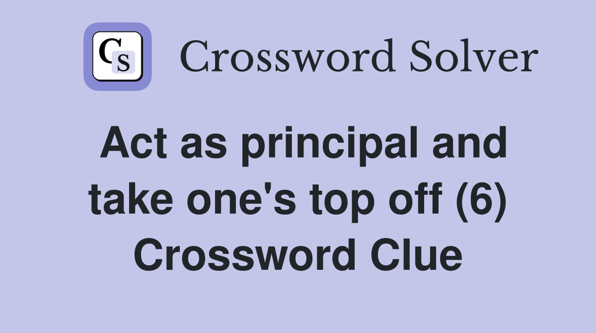 Act as principal and take one's top off (6) Crossword Clue