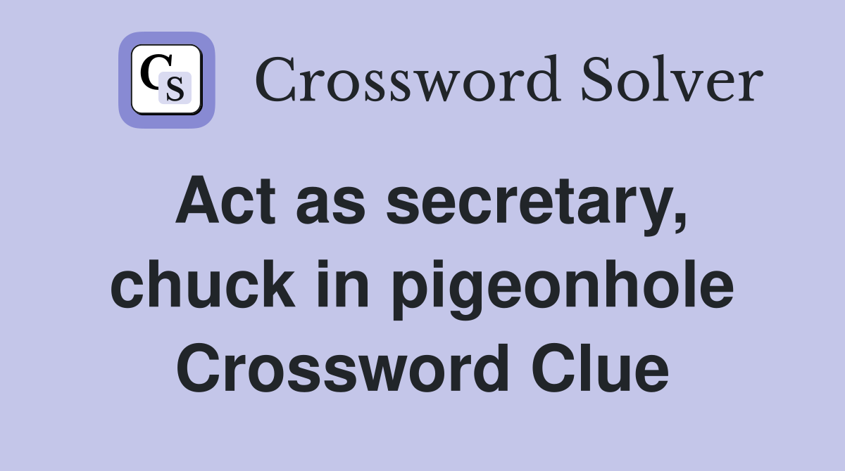 Act as secretary, chuck in pigeonhole Crossword Clue