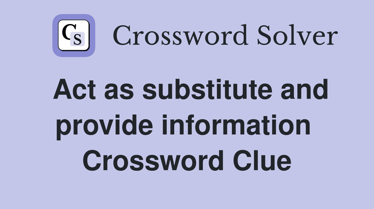 Act as substitute and provide information  Crossword Clue